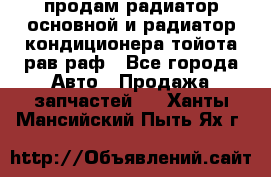 продам радиатор основной и радиатор кондиционера тойота рав раф - Все города Авто » Продажа запчастей   . Ханты-Мансийский,Пыть-Ях г.